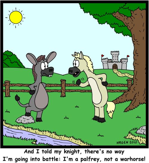 'And I said to my knight, there's no way I'm going into battle: I'm a palfrey, not a warhorse!'