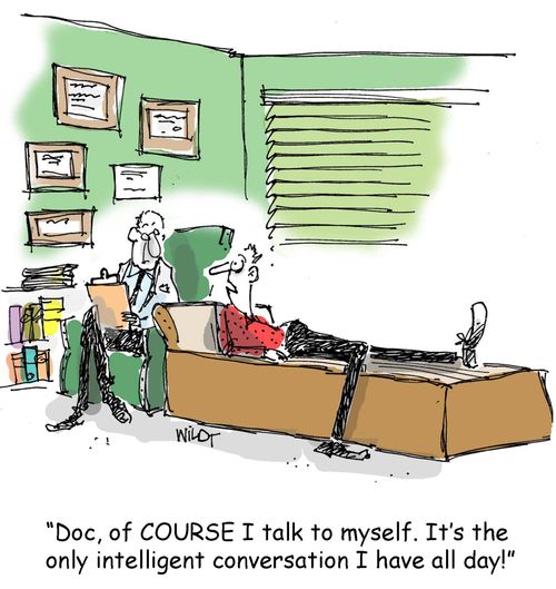 Of course I talk to myself. It's the only intelligent conversation I have all day.