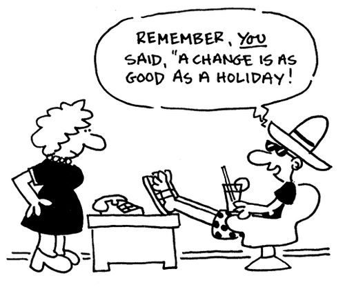 'Remember, you said, a change is as good as a holiday!'