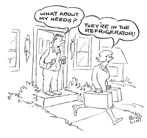 'What about my needs?' 'They're in the refridgerator!'