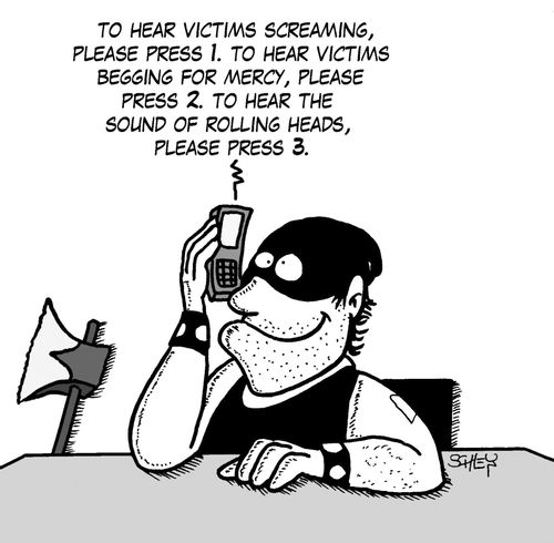 'To hear victims screaming, please press 1. To hear victims begging for mercy, please press 2. To hear the sound of rolling heads, please press 3.'