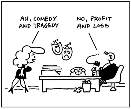 'Ah, comedy and tragedy.' - 'No, profit and loss.'