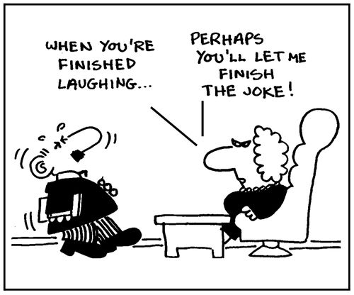 'When you're finished laughing, perhaps you'll let me finish the joke.'