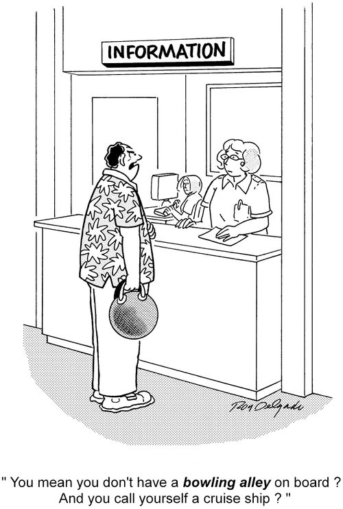 'You mean you don't have a bowling alley on board? And you call yourself a cruise ship?'