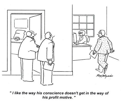 'I like the way his conscience doesn't get in the way of his profit motive.'