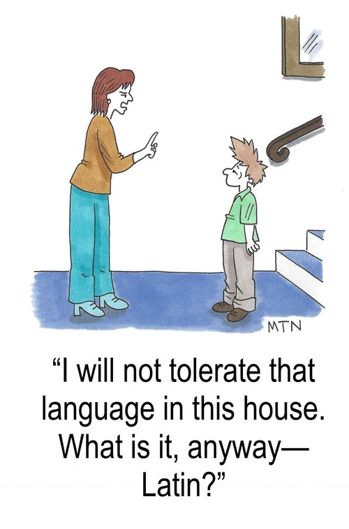 "I will not tolerate that language in this house.  What is it,anyway - Latin?"