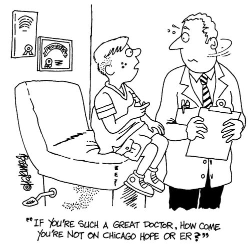 "If you're such a great Doctor, how come you're not on Chicargo hope or ER?"