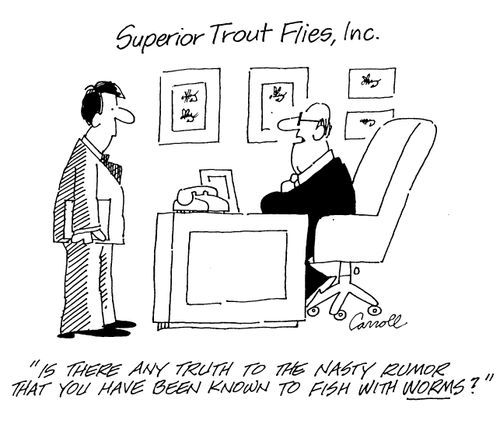 Superior Trout Flies, Inc. - "Is there any truth to the nasty rumor that you have been known to fish with worms?"