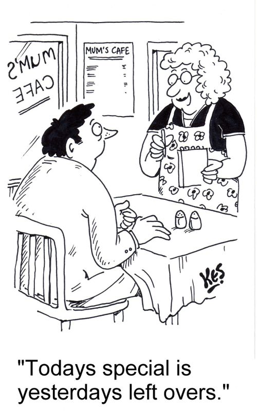 'Todays special is yesterdays left overs.'