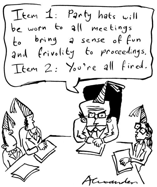 "Item 1 - party hats will be worn to all meetings to bring a sense of fun and frivolity to proceedings.  Item 2 - you're all fired."
