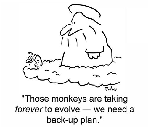 'Those monkeys are taking forever to evolve - we need a back-up plan.'