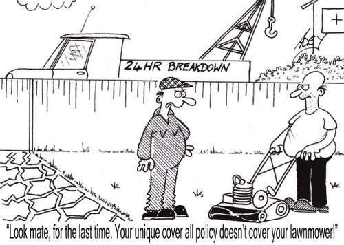 "Look mate, for the last time.  Your unique cover-all policy doesn't cover your lawnmower!"