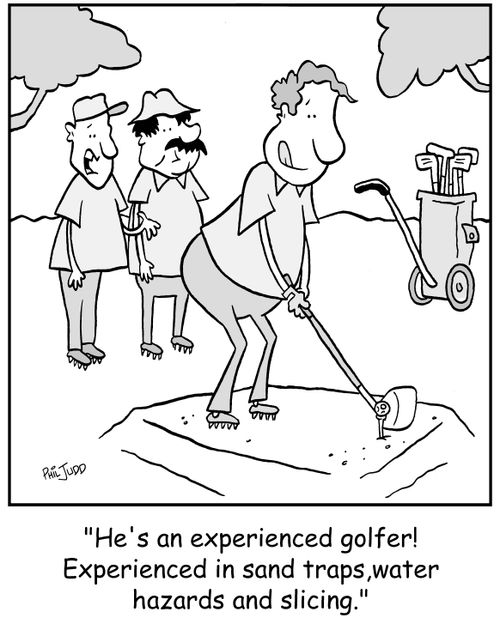 'He's an experienced golfer! Experienced in sand traps, water hazards and slicing.'