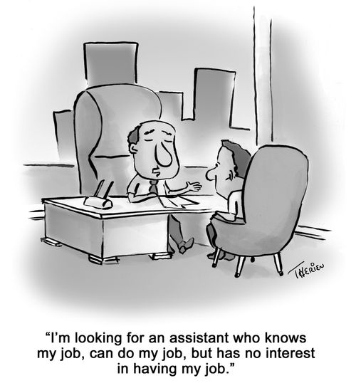 'I'm looking for an assistant who knows my job, can do my job, but has no interest in having my job.'