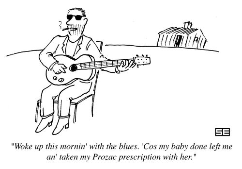 'Woke up this morning with the blues. Cos my baby done left me an' taken my Prozac prescription with her.'