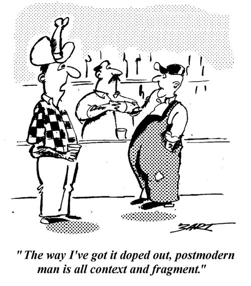 "The way I've got it doped out, postmodern man is all context and fragment."
