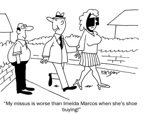 'My missus is worse than Imelda Marcos when she's shoe buying!'