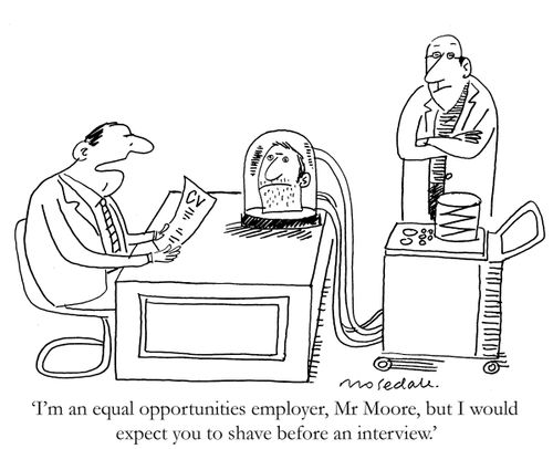 'I'm an equal opportunities employer, Mr Moore, but I would expect you to shave before an interview.'