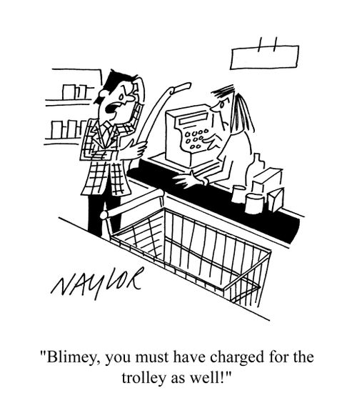 'Blimey, you must have charged for the trolley as well!'