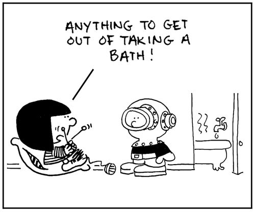 'Anything to get out of taking a bath.'