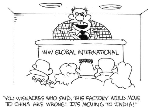 'You wiseaces who said, this factory would move to China are wrong!  It's moving to India!'