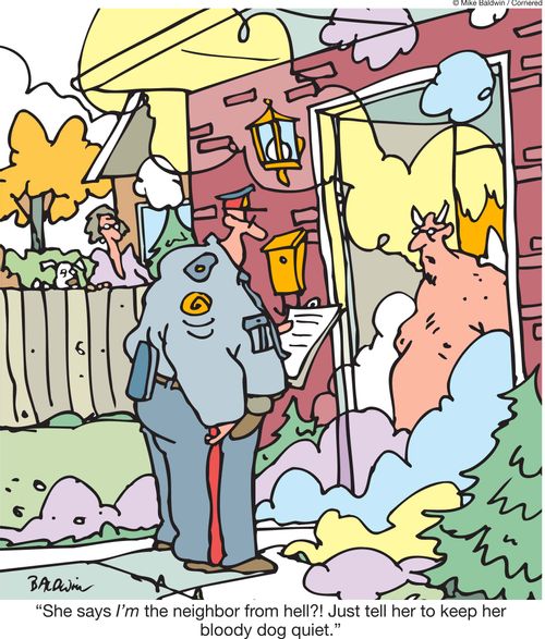 'She says I'm the neighbor from hell?! Just tell her to keep her bloody dog quiet.'