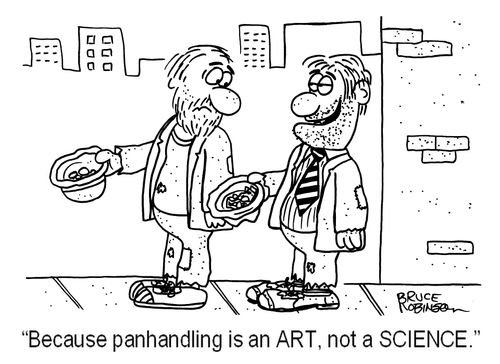'Because panhandling is an ART, not a SCIENCE.'