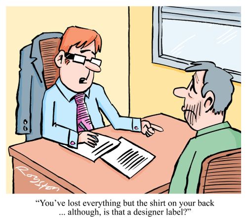 'You've lost everything but the shirt on your back ... although, is that a designer label?'