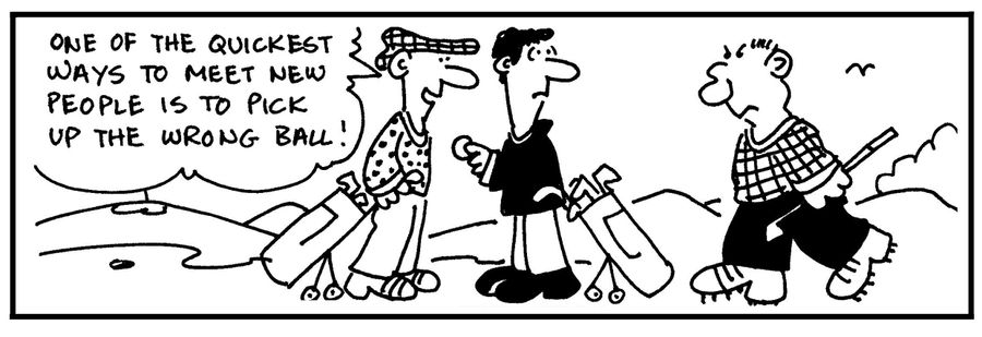 'One of the quickest ways to meet new people is to pick up the wrong ball.'
