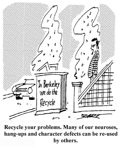 Recycle your problems. Many of our neuroses, hang-ups and character defects can be re-used by others.