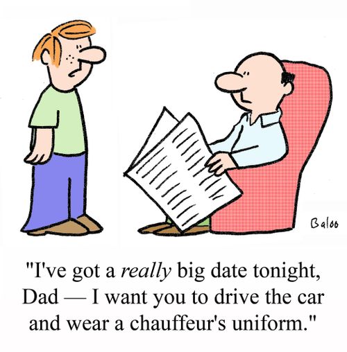 'I've got a REALLY big date tonight, Dad - I want you to drive the car and wear a chauffeur's uniform.'