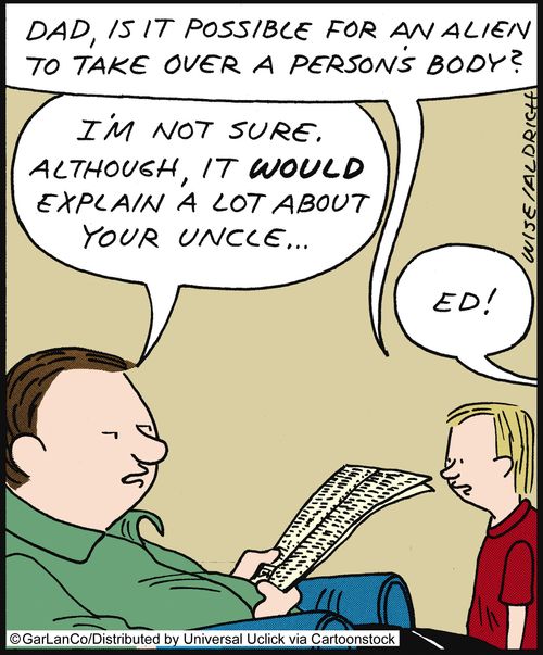 'Dad, is it possible for an alien to take over a person's body?' 'I'm not sure. Although it would explain a lot about your uncle...'