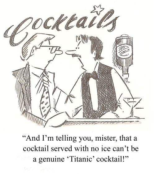 'And I'm telling you, mister, that a cocktail served with no ice can't be a genuine 'Titanic' cocktail!'