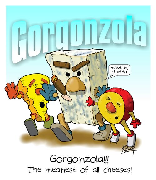 Gorgonzola!!! The meanest of all cheeses!
