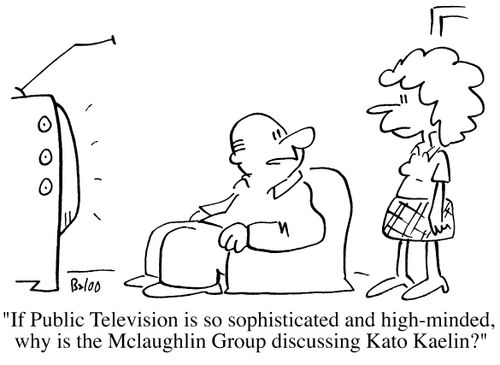 If Public Television is so sophisticated and high-minded, why is the McLaughlin Group discussing Kato Kaelin?