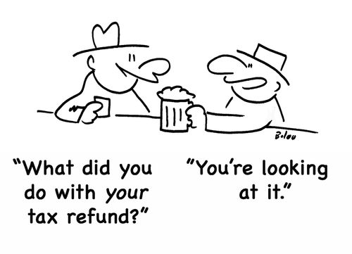 'what did you do with your tax refund?' 'You're looking at it.'