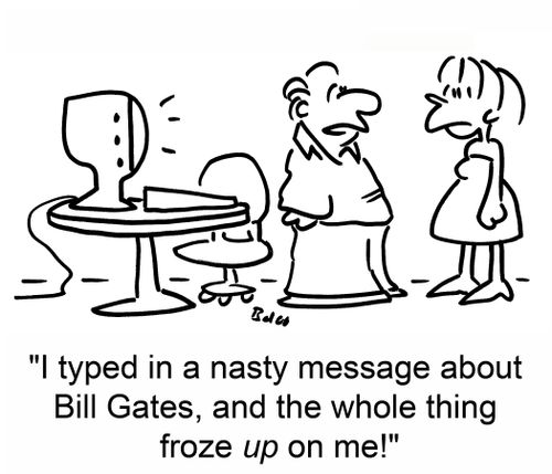 'I typed in a nasty message about Bill Gates, and the whole thing froze up on me!'