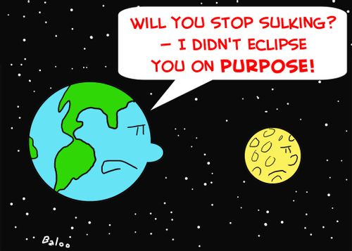 'Will you stop sulking? -- I didn't eclipse you on purpose!'