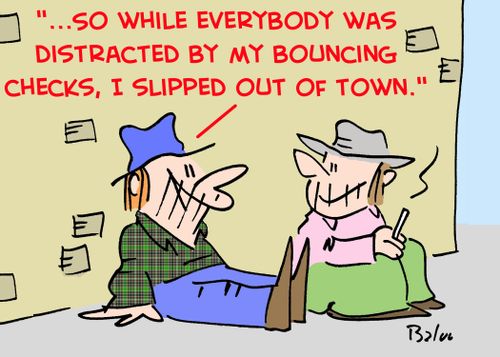 '...So while everybody was distracted by my bouncing checks, I slipped out of town.'