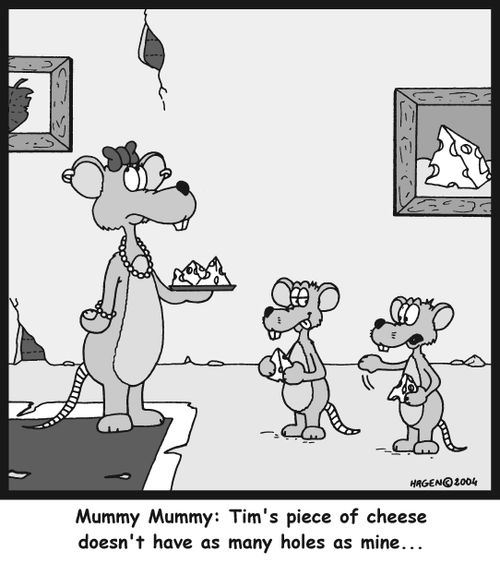Mummy, Mummy: Tim's piece of cheese doesn't have as many holes as mine...