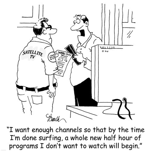 'I want enough channels so that by the time I'm done surfing, a whole new half hour of programs I don't want to watch will begin.'