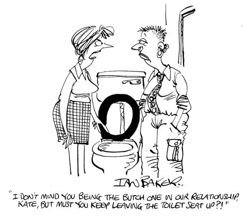 I don't mind you being the butch one in our relationship, but must you keep leaving the toilet seat up?