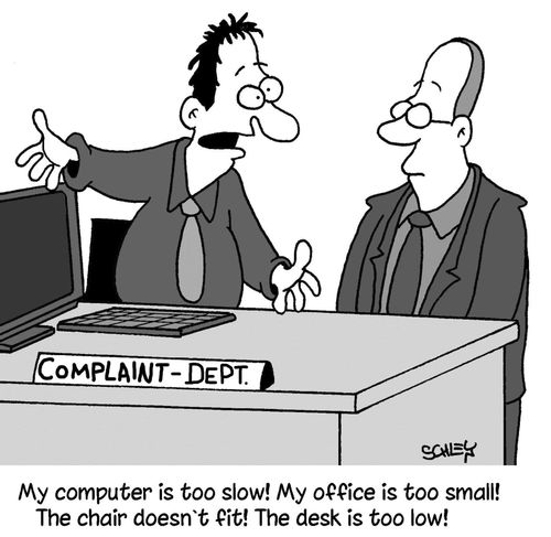 'My computer is too slow! My office is too small! The chair doesn't fit! The desk is too low!'
