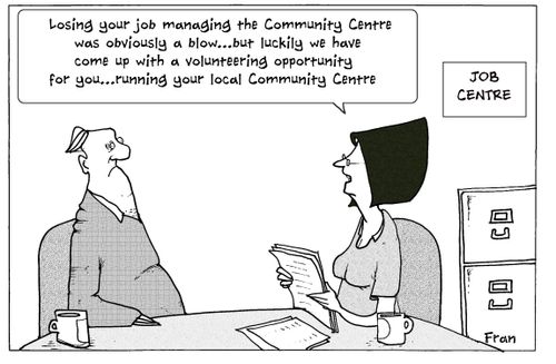 'Loosing your job managing the community centre was obviously a blow...but luckily we have come up with a volunteering opportunity for you...'