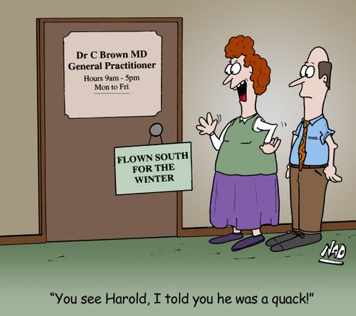 A Doctor has a sign on his door, 'Flown south for the winter' - 'You see Harold, I told you he was a quack!'