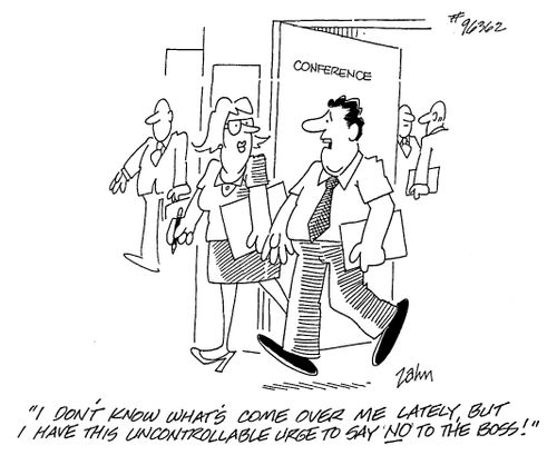 "I don't know what's come over me lately, but I have this uncontrollable urge to say 'no' to the boss!"
