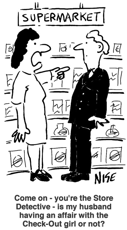 "Come on, you're the store detective, is my husband having an affair with the checkout girl or not?"
