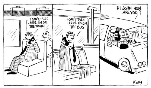 "I can't talk John I'm on the Train." / I can't talk John I'm on the bus." / Hi John, how are you?"