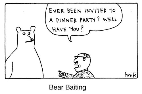 Bear baiting - "Ever been invited to a dinner party? Well have you?"