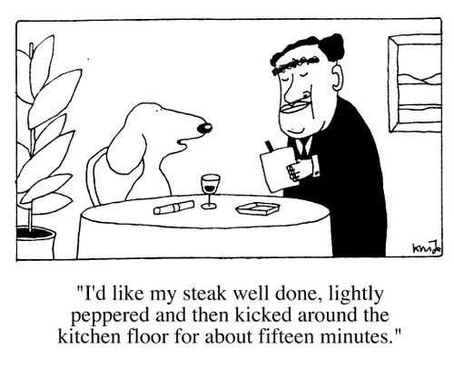 "I'd like my steak well done, lightly peppered and then kicked around the floor for about 15 minutes."